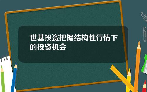世基投资把握结构性行情下的投资机会