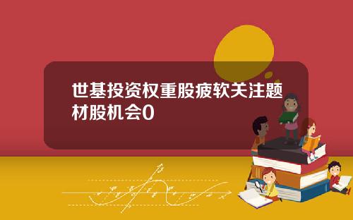 世基投资权重股疲软关注题材股机会0