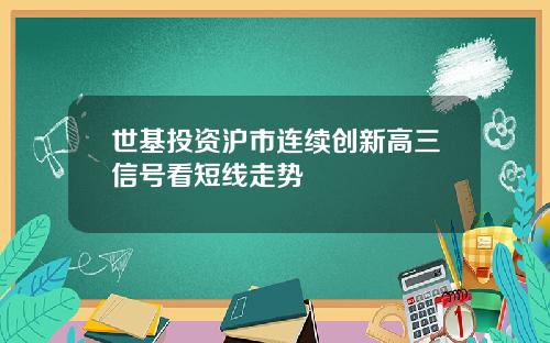 世基投资沪市连续创新高三信号看短线走势