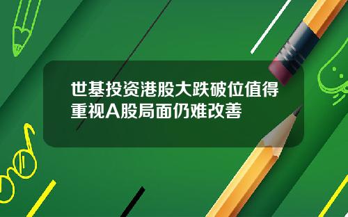 世基投资港股大跌破位值得重视A股局面仍难改善