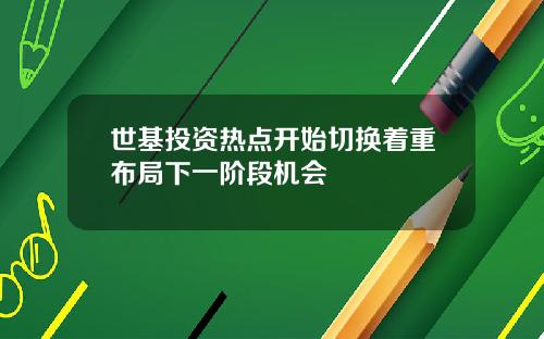 世基投资热点开始切换着重布局下一阶段机会