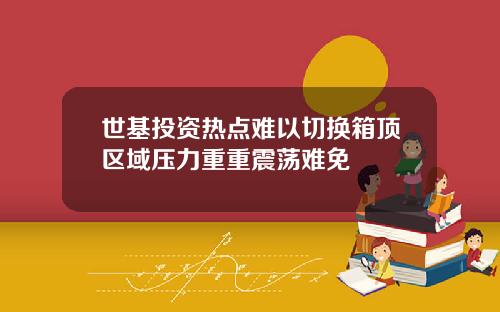 世基投资热点难以切换箱顶区域压力重重震荡难免