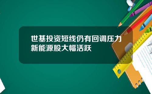 世基投资短线仍有回调压力新能源股大幅活跃