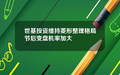 世基投资维持菱形整理格局节后变盘机率加大