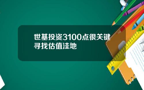 世基投资3100点很关键寻找估值洼地