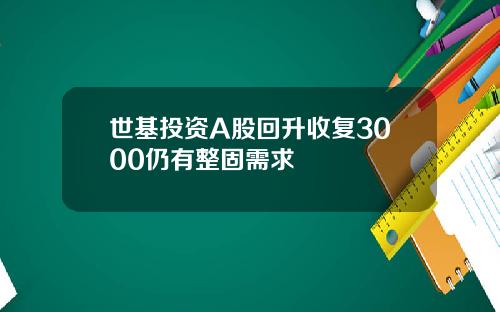 世基投资A股回升收复3000仍有整固需求
