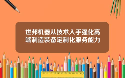 世邦机器从技术入手强化高端制造装备定制化服务能力