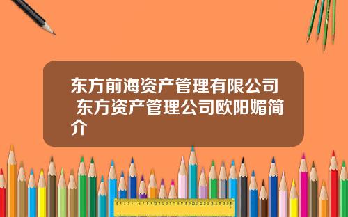 东方前海资产管理有限公司 东方资产管理公司欧阳媚简介