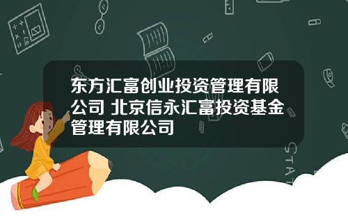 东方汇富创业投资管理有限公司 北京信永汇富投资基金管理有限公司