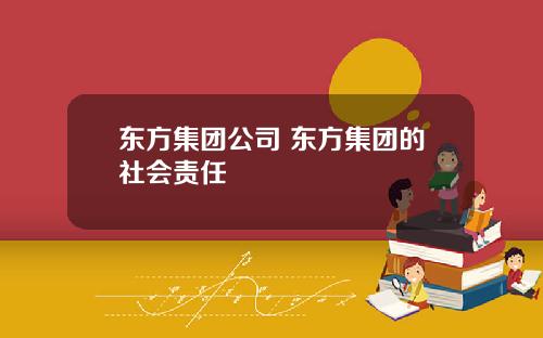 东方集团公司 东方集团的社会责任