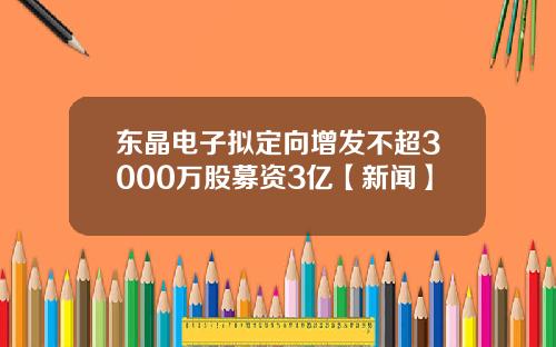 东晶电子拟定向增发不超3000万股募资3亿【新闻】