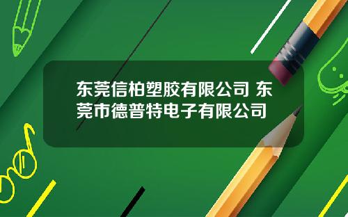 东莞信柏塑胶有限公司 东莞市德普特电子有限公司