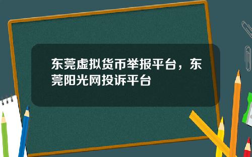 东莞虚拟货币举报平台,东莞阳光网投诉平台