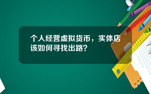 个人经营虚拟货币,实体店该如何寻找出路?