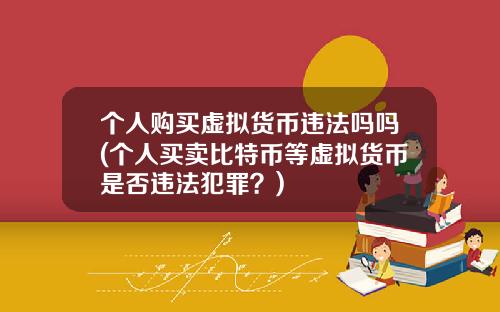 个人购买虚拟货币违法吗吗(个人买卖比特币等虚拟货币是否违法犯罪?)
