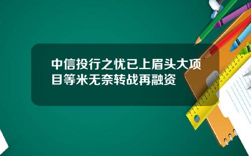 中信投行之忧已上眉头大项目等米无奈转战再融资