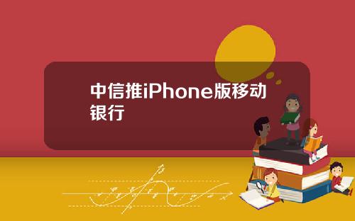 中信推iPhone版移动银行
