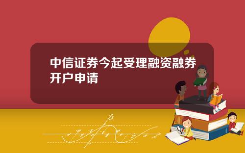 中信证券今起受理融资融券开户申请
