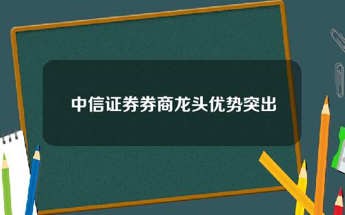 中信证券券商龙头优势突出