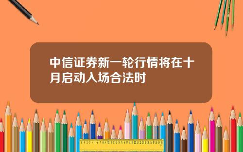 中信证券新一轮行情将在十月启动入场合法时