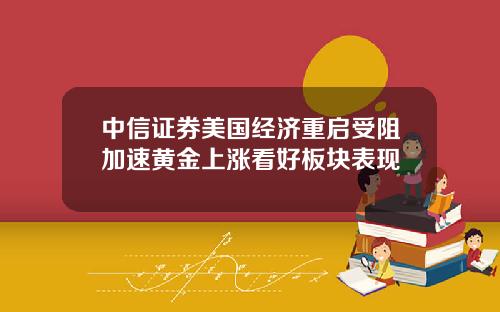 中信证券美国经济重启受阻加速黄金上涨看好板块表现