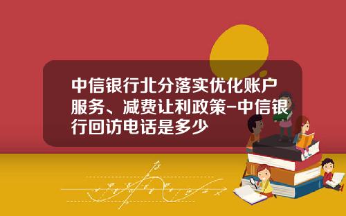 中信银行北分落实优化账户服务、减费让利政策-中信银行回访电话是多少