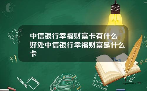 中信银行幸福财富卡有什么好处中信银行幸福财富是什么卡