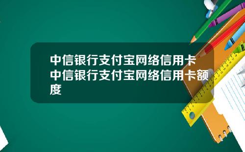 中信银行支付宝网络信用卡中信银行支付宝网络信用卡额度