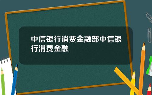 中信银行消费金融部中信银行消费金融
