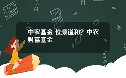 中农基金 位频道和?中农财富基金