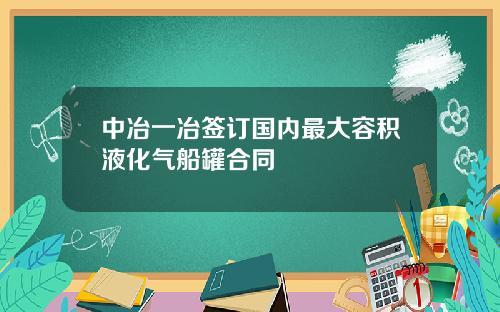 中冶一冶签订国内最大容积液化气船罐合同