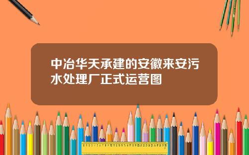中冶华天承建的安徽来安污水处理厂正式运营图