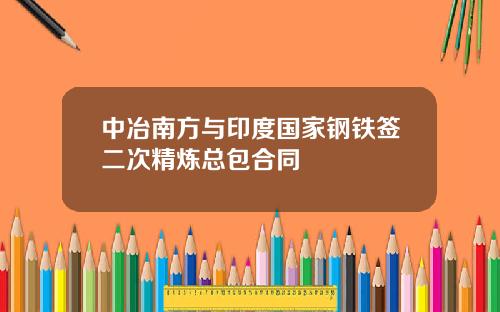中冶南方与印度国家钢铁签二次精炼总包合同