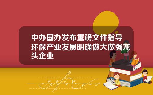 中办国办发布重磅文件指导环保产业发展明确做大做强龙头企业