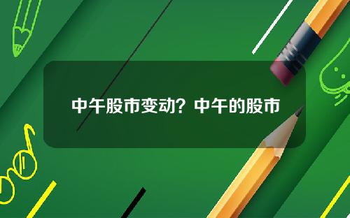 中午股市变动?中午的股市