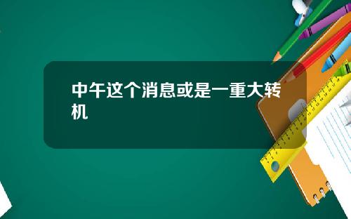 中午这个消息或是一重大转机