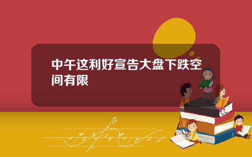中午这利好宣告大盘下跌空间有限