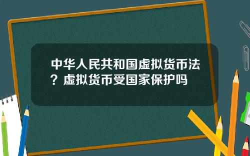 中华人民共和国虚拟货币法?虚拟货币受国家保护吗