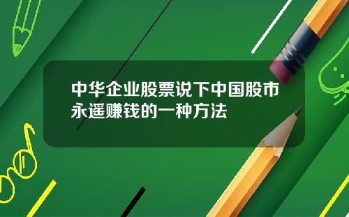 中华企业股票说下中国股市永遥赚钱的一种方法