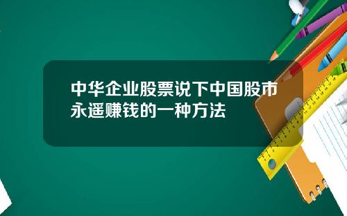 中华企业股票说下中国股市永遥赚钱的一种方法