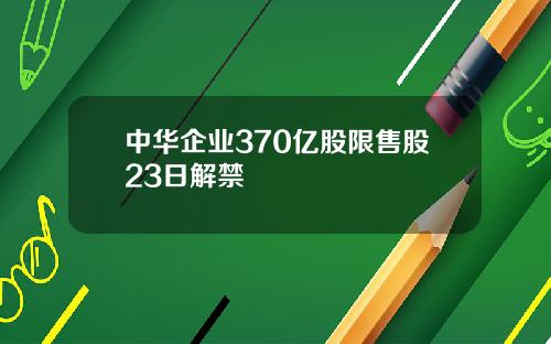 中华企业370亿股限售股23日解禁