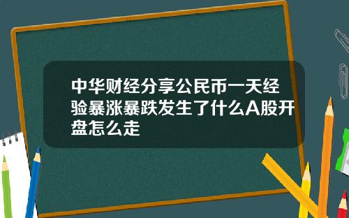 中华财经分享公民币一天经验暴涨暴跌发生了什么A股开盘怎么走