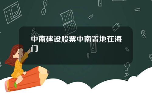 中南建设股票中南置地在海门