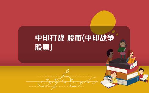 中印打战 股市(中印战争股票)