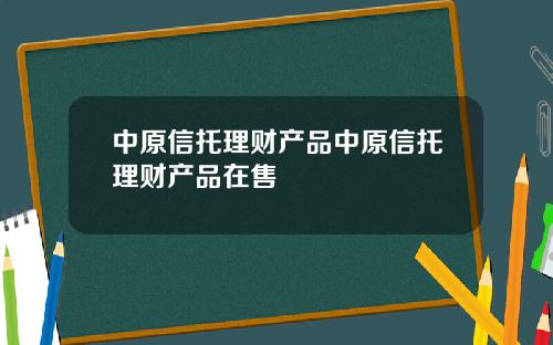 中原信托理财产品中原信托理财产品在售