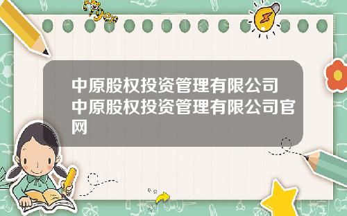 中原股权投资管理有限公司中原股权投资管理有限公司官网