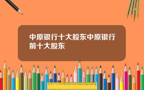 中原银行十大股东中原银行前十大股东