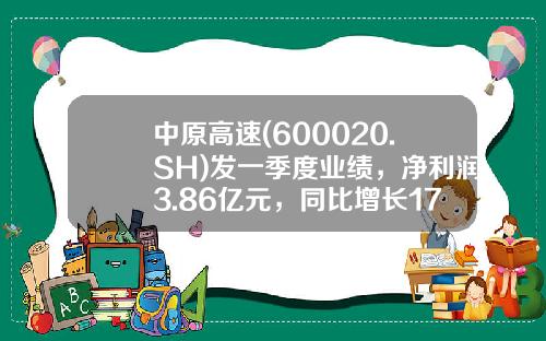 中原高速(600020.SH)发一季度业绩,净利润3.86亿元,同比增长173.46%-中原高速的市值有多少
