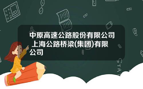 中原高速公路股份有限公司 上海公路桥梁(集团)有限公司