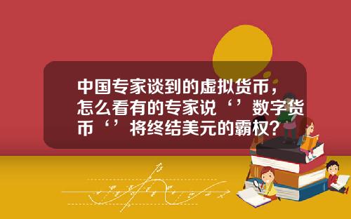 中国专家谈到的虚拟货币,怎么看有的专家说‘’数字货币‘’将终结美元的霸权?